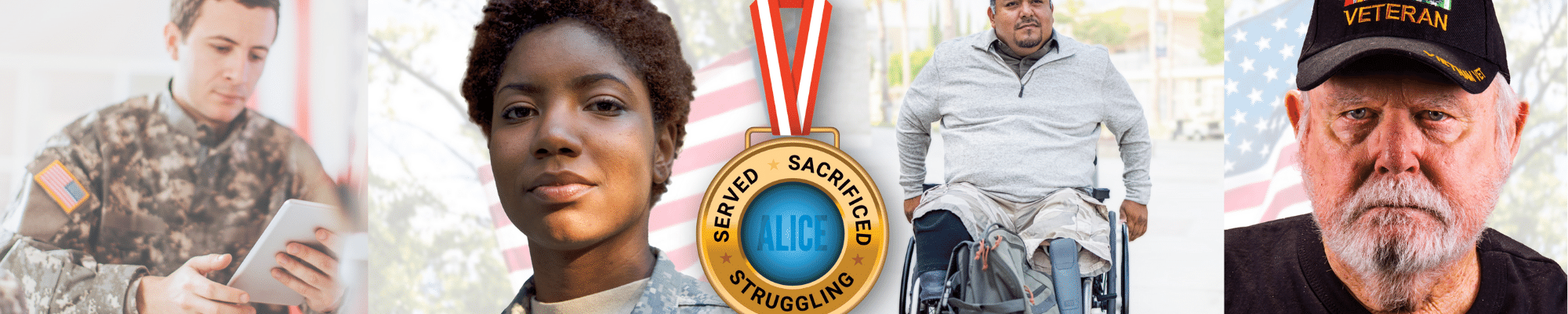 a collage of photos including a young veteran in camouflage, staring intently at the camera; a young veteran in uniform at a desk; and a veteran with a disability in a wheelchair, In the foreground hangs a medal that reads: “Served, Sacrificed, Struggling – ALICE.”