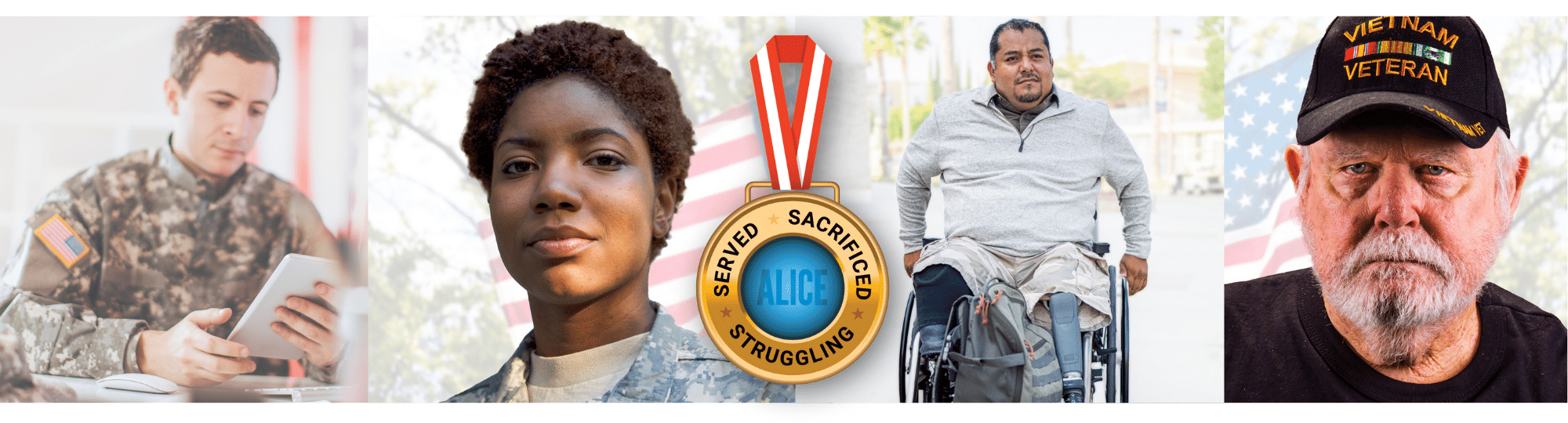 a collage of photos including a young veteran in camouflage, staring intently at the camera; a young veteran in uniform at a desk; and a veteran with a disability in a wheelchair, In the foreground hangs a medal that reads: “Served, Sacrificed, Struggling – ALICE.”